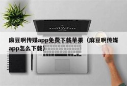 麻豆短视频传媒app下载|18禁内容尽在掌握，安全使用指南