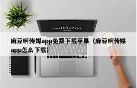 麻豆视传媒免费下载：畅享海量优质视频资源